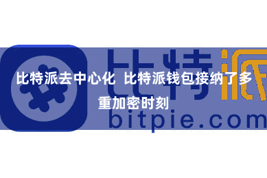 比特派去中心化 比特派钱包接纳了多重加密时刻