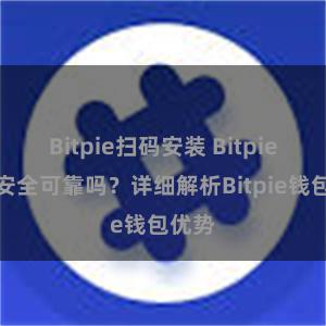 Bitpie扫码安装 Bitpie钱包安全可靠吗？详细解析Bitpie钱包优势