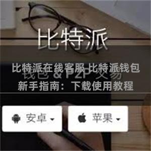 比特派在线客服 比特派钱包新手指南：下载使用教程