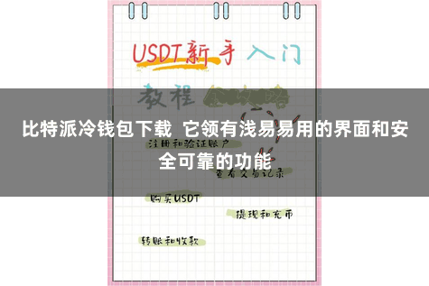 比特派冷钱包下载  它领有浅易易用的界面和安全可靠的功能