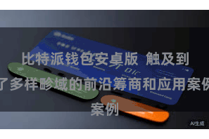 比特派钱包安卓版  触及到了多样畛域的前沿筹商和应用案例