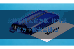 比特派钱包官方版  比特派官方下载安全褂讪