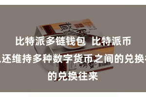 比特派多链钱包  比特派币钱包还维持多种数字货币之间的兑换往来