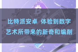 比特派安卓  体验到数字艺术所带来的新奇和编削