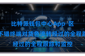 比特派钱包中心App  区块链技能不错终端对货色流转经过的全程跟踪和监控