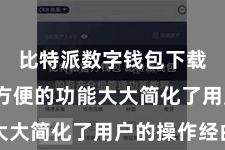 比特派数字钱包下载  这种方便的功能大大简化了用户的操作经由