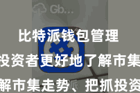 比特派钱包管理  匡助投资者更好地了解市集走势、把抓投资契机