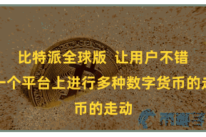 比特派全球版  让用户不错在一个平台上进行多种数字货币的走动