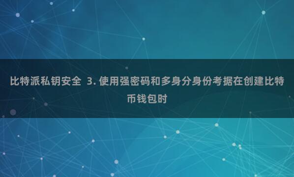 比特派私钥安全  3. 使用强密码和多身分身份考据在创建比特币钱包时
